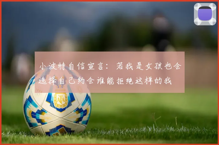 小波特自信宣言：若我是女孩也会选择自己约会谁能拒绝这样的我