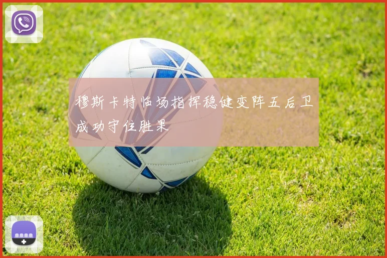 穆斯卡特临场指挥稳健变阵五后卫成功守住胜果
